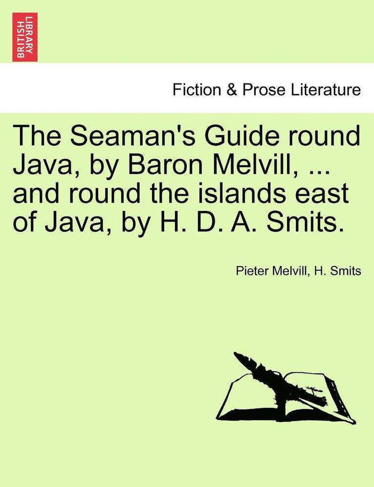 The Seaman's Guide Round Java, by Baron Melvill, ... and Round the Islands East of Java, by H. D. A. Smits. 1