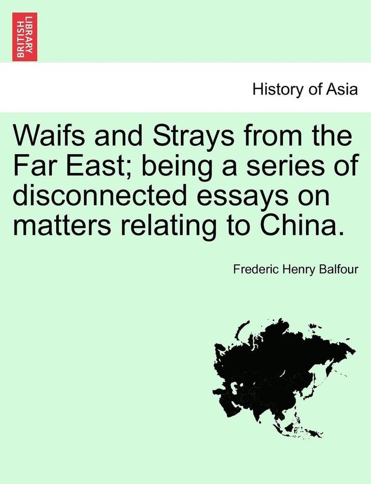 Waifs and Strays from the Far East; Being a Series of Disconnected Essays on Matters Relating to China. 1