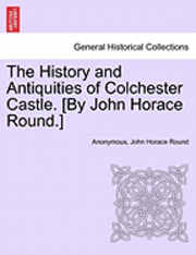 The History and Antiquities of Colchester Castle. [By John Horace Round.] 1