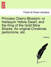 bokomslag Princess Cherry-Blossom: Or Harlequin Yellow Dwarf, and the King of the Gold Mine Shares. an Original Christmas Pantomime, Etc.