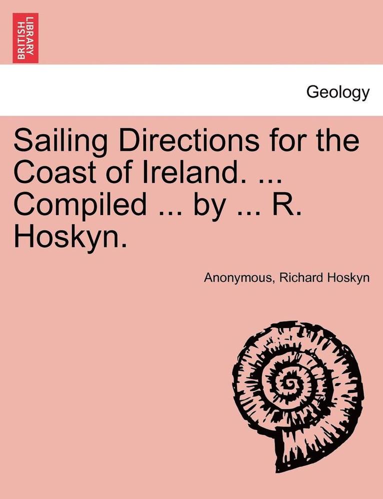 Sailing Directions for the Coast of Ireland. ... Compiled ... by ... R. Hoskyn. 1