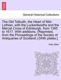 bokomslag The Old Tolbuith, the Heart of Mid-Lothian, with the Luckenbooths and the Mercat Cross of Edinburgh, from 1365 to 1617. with Additions. (Reprinted, fr