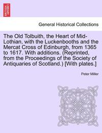 bokomslag The Old Tolbuith, the Heart of Mid-Lothian, with the Luckenbooths and the Mercat Cross of Edinburgh, from 1365 to 1617. with Additions. (Reprinted, from the Proceedings of the Society of Antiquaries