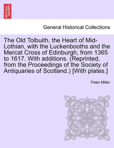 Peter Miller - The Old Tolbuith, the Heart of Mid-Lothian, with the Luckenbooths and the Mercat Cross of Edinburgh, from 1365 to 1617. with Additions. (Reprinted, fr, Häftad