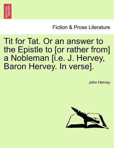 bokomslag Tit for Tat. or an Answer to the Epistle to [Or Rather From] a Nobleman [I.E. J. Hervey, Baron Hervey. in Verse].