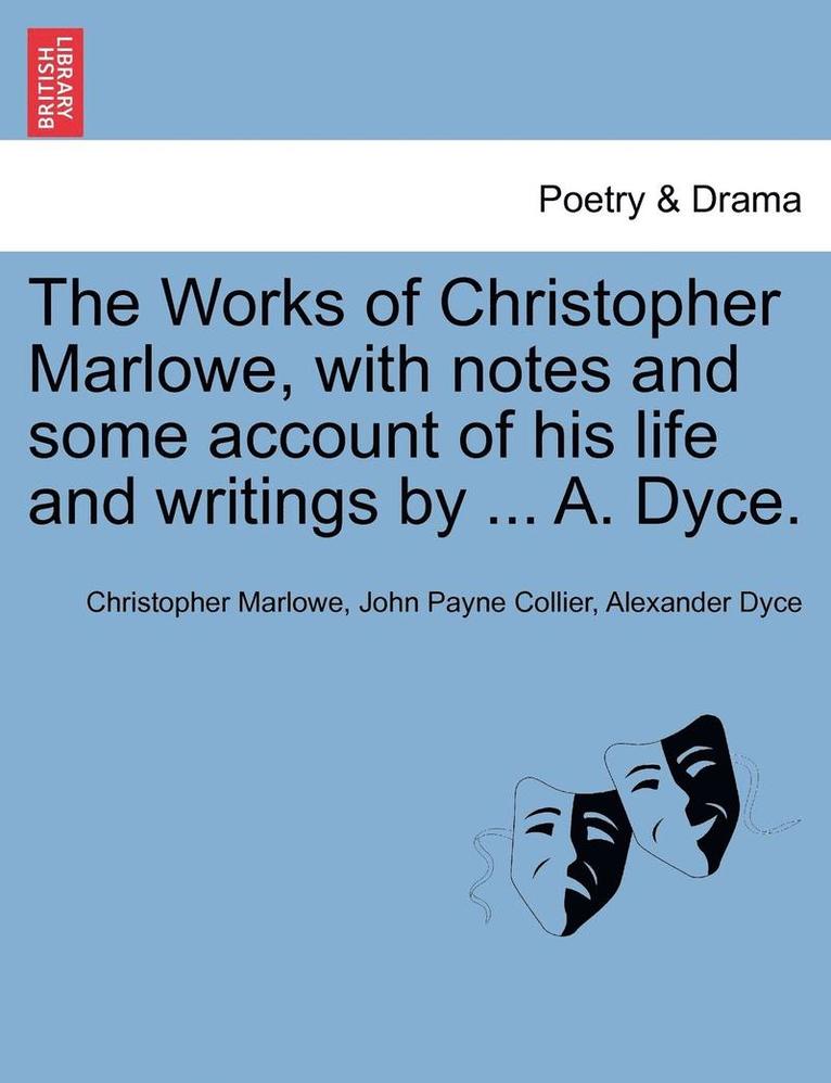The Works of Christopher Marlowe, with Notes and Some Account of His Life and Writings by ... A. Dyce. 1