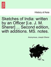 bokomslag Sketches of India: Written by an Officer [I.E. J. M. Sherer] ... Second Edition, with Additions. Ms. Notes.