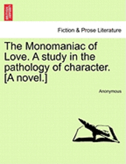 The Monomaniac of Love. a Study in the Pathology of Character. [A Novel.] 1