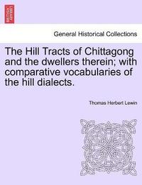 bokomslag The Hill Tracts of Chittagong and the dwellers therein; with comparative vocabularies of the hill dialects.