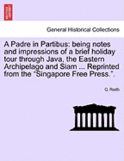 bokomslag A Padre in Partibus: Being Notes and Impressions of a Brief Holiday Tour Through Java, the Eastern Archipelago and Siam ... Reprinted from