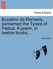 bokomslag Eccelino Da Romano, Surnamed the Tyrant of Padua. a Poem, in Twelve Books.