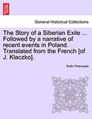bokomslag The Story of a Siberian Exile ... Followed by a Narrative of Recent Events in Poland. Translated from the French [Of J. Klaczko].