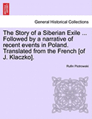 The Story of a Siberian Exile ... Followed by a Narrative of Recent Events in Poland. Translated from the French [Of J. Klaczko]. 1