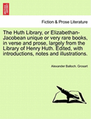 bokomslag The Huth Library, or Elizabethan-Jacobean Unique or Very Rare Books, in Verse and Prose, Largely from the Library of Henry Huth. Edited, with Introductions, Notes and Illustrations. Vol. VI