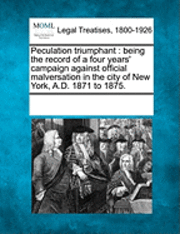bokomslag Peculation Triumphant: Being the Record of a Four Years' Campaign Against Official Malversation in the City of New York, A.D. 1871 to 1875.