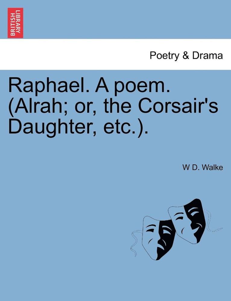 Raphael. a Poem. (Alrah; Or, the Corsair's Daughter, Etc.). 1