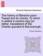 bokomslag The History of Berwick-Upon-Tweed and Its Vicinity. to Which Is Added a Correct Copy [Or Rather, Translation] of the Charter Granted to That Borough.