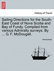 bokomslag Sailing Directions for the South-East Coast of Nova Scotia and Bay of Fundy. Compiled from Various Admiralty Surveys. by ... G. F. McDougall.