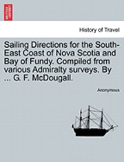 Sailing Directions for the South-East Coast of Nova Scotia and Bay of Fundy. Compiled from Various Admiralty Surveys. by ... G. F. McDougall. 1