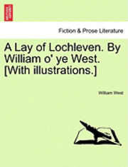 A Lay of Lochleven. by William O' Ye West. [With Illustrations.] 1