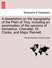 bokomslag A Dissertation on the Topography of the Plain of Troy, Including an Examination of the Opinions of Demetrius, Chevalier, Dr. Clarke, and Major Rennell