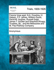 Anonymous - Francis Vose Agst. N.A. Cowdrey, H. Galpen, F.P. James, William Gould, David M. Hughes, Russell Sage, James T. Soutter and Shepherd Knapp, Trustees, &c., and the Milwaukee and St. Paul Railway Company, Häftad