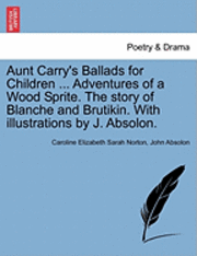bokomslag Aunt Carry's Ballads for Children ... Adventures of a Wood Sprite. the Story of Blanche and Brutikin. with Illustrations by J. Absolon.