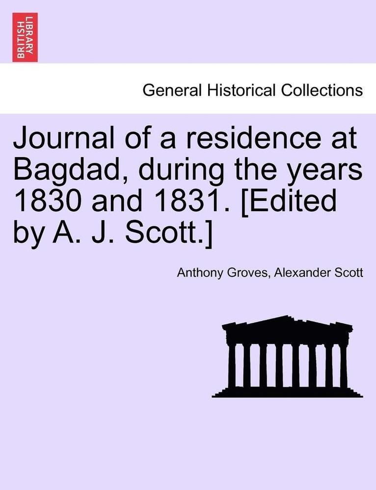 Journal of a Residence at Bagdad, During the Years 1830 and 1831. [Edited by A. J. Scott.] 1