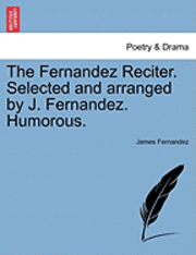 bokomslag The Fernandez Reciter. Selected and Arranged by J. Fernandez. Humorous.