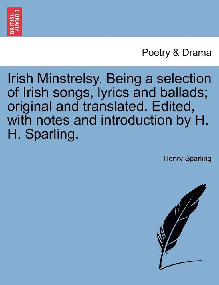 Irish Minstrelsy. Being a selection of Irish songs, lyrics and ballads; original and translated. Edited, with notes and introduction by H. H. Sparling. 1