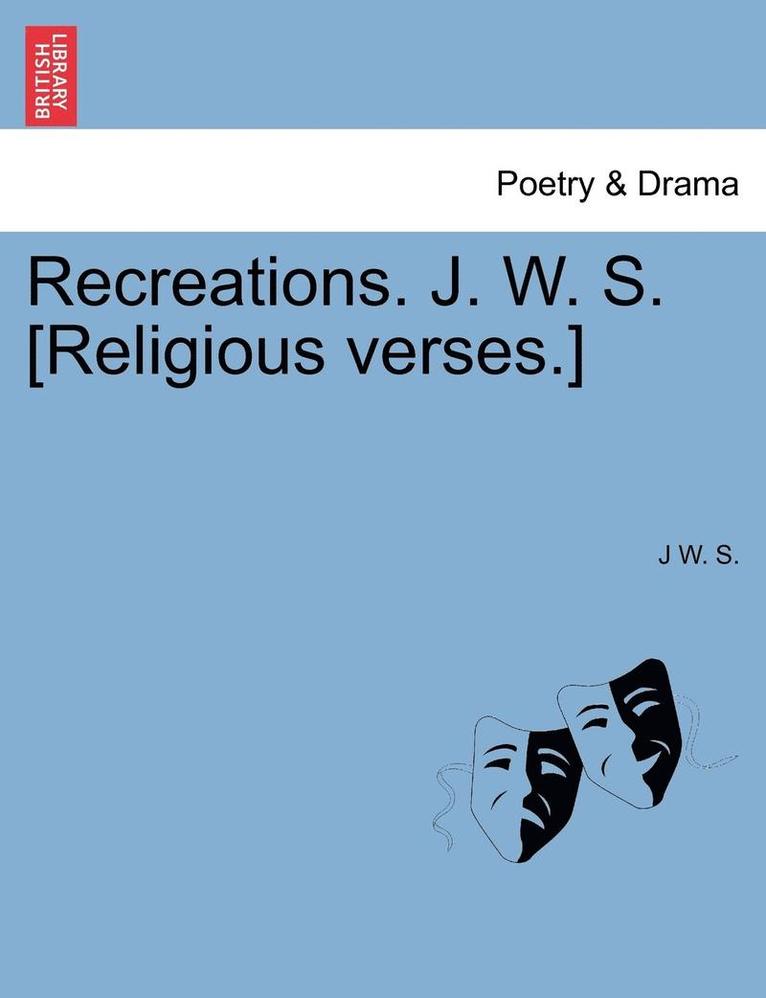 Recreations. J. W. S. [religious Verses.] 1