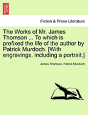 bokomslag The Works of Mr. James Thomson ... to Which Is Prefixed the Life of the Author by Patrick Murdoch. [With Engravings, Including a Portrait.]
