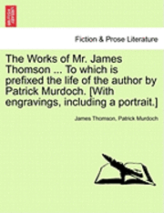 The Works of Mr. James Thomson ... to Which Is Prefixed the Life of the Author by Patrick Murdoch. [With Engravings, Including a Portrait.] 1