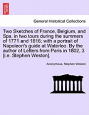 Two Sketches of France, Belgium, and Spa, in Two Tours During the Summers of 1771 and 1816; With a Portrait of Napoleon's Guide at Waterloo. by the Author of Letters from Paris in 1802, 3 [I.E. 1