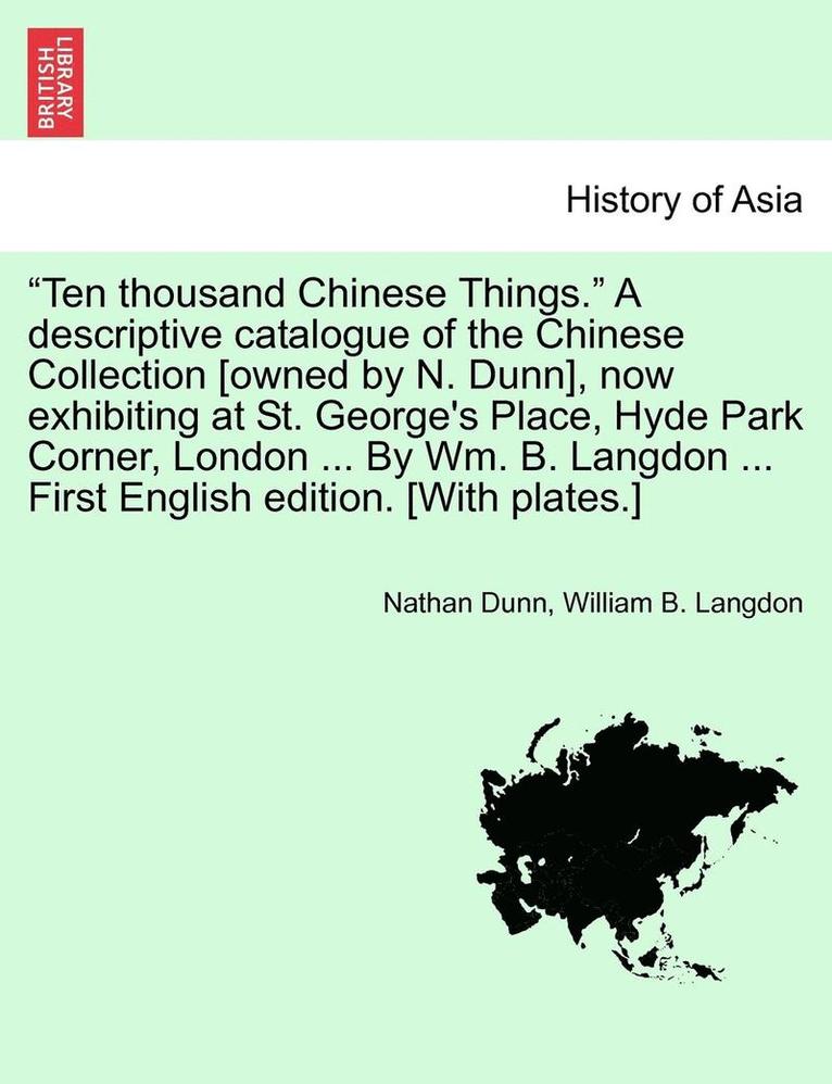 Nathan Dunn, William B. Langdon - "Ten Thousand Chinese Things." a Descriptive Catalogue of the Chinese Collection [Owned by N. Dunn], Now Exhibiting at St. George's Place, Hyde Park C, Häftad