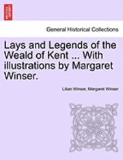 Lays and Legends of the Weald of Kent ... with Illustrations by Margaret Winser. 1