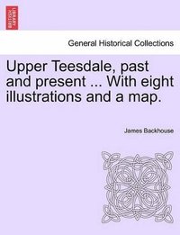 bokomslag Upper Teesdale, Past and Present ... with Eight Illustrations and a Map.