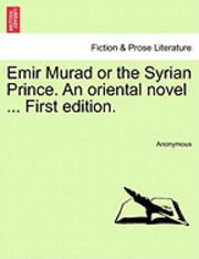 Anonymous - Emir Murad or the Syrian Prince. an Oriental Novel ... First Edition., Häftad