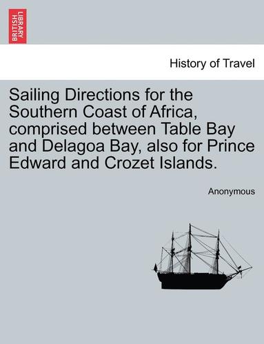 bokomslag Sailing Directions for the Southern Coast of Africa, Comprised Between Table Bay and Delagoa Bay, Also for Prince Edward and Crozet Islands.