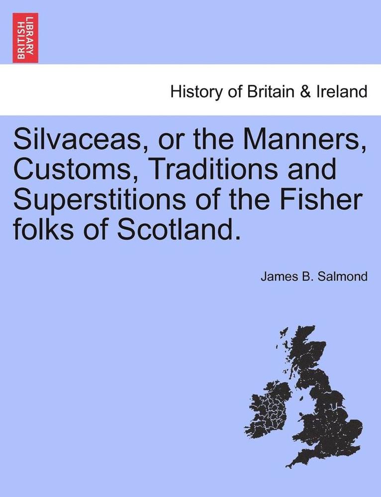 Silvaceas, or the Manners, Customs, Traditions and Superstitions of the Fisher Folks of Scotland. 1