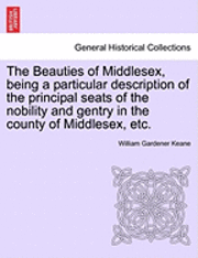 bokomslag The Beauties of Middlesex, Being a Particular Description of the Principal Seats of the Nobility and Gentry in the County of Middlesex, Etc.