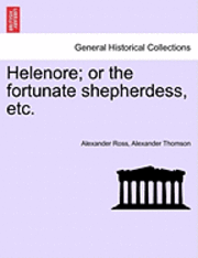 Alexander Ross, Alexander Thomson - Helenore; Or the Fortunate Shepherdess, Etc., Häftad
