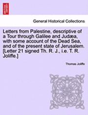 Letters from Palestine, Descriptive of a Tour Through Galilee and Jud A, with Some Account of the Dead Sea, and of the Present State of Jerusalem. [Letter 21 Signed Th. R. J., i.e. T. R. Joliffe.] 1