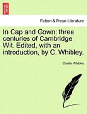 bokomslag In Cap and Gown: Three Centuries of Cambridge Wit. Edited, with an Introduction, by C. Whibley.