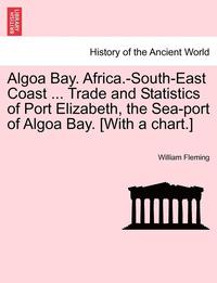 bokomslag Algoa Bay. Africa.-South-East Coast ... Trade and Statistics of Port Elizabeth, the Sea-Port of Algoa Bay. [With a Chart.]