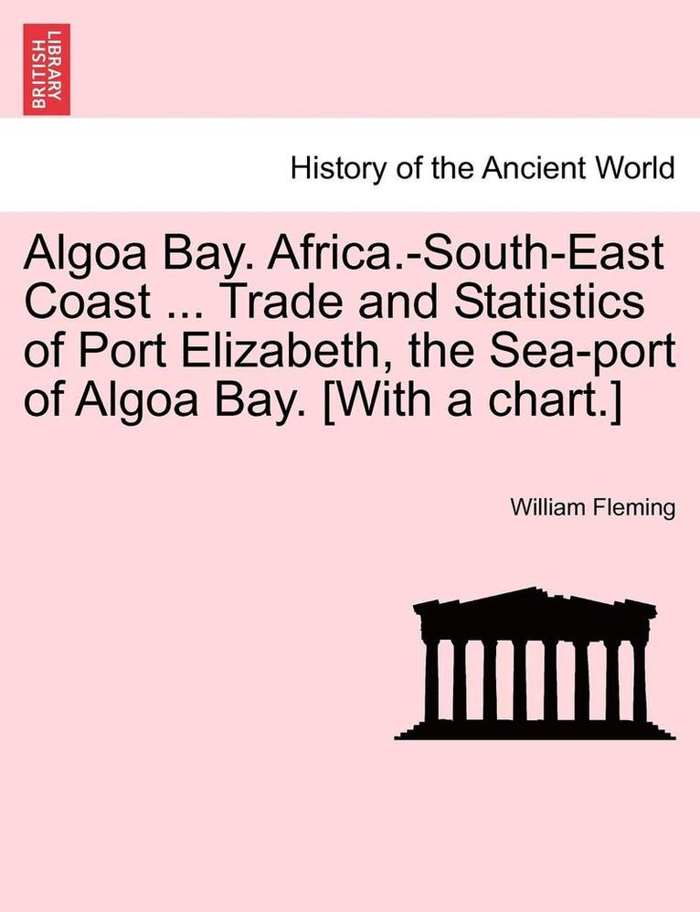 Algoa Bay. Africa.-South-East Coast ... Trade and Statistics of Port Elizabeth, the Sea-Port of Algoa Bay. [With a Chart.] 1