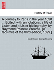 bokomslag A Journey to Paris in the Year 1698 ... Edited, with Annotations, a Life of Lister, and a Lister Bibliography, by Raymond Phineas Stearns. [A Facsimile of the Third Edition, 1699.]