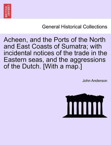bokomslag Acheen, and the Ports of the North and East Coasts of Sumatra; With Incidental Notices of the Trade in the Eastern Seas, and the Aggressions of the Dutch. [with a Map.]