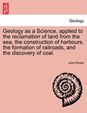 bokomslag Geology as a Science, Applied to the Reclamation of Land from the Sea, the Construction of Harbours, the Formation of Railroads, and the Discovery of Coal.