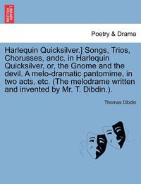 bokomslag Harlequin Quicksilver.] Songs, Trios, Chorusses, Andc. in Harlequin Quicksilver, Or, the Gnome and the Devil. a Melo-Dramatic Pantomime, in Two Acts, Etc. (the Melodrame Written and Invented by Mr.